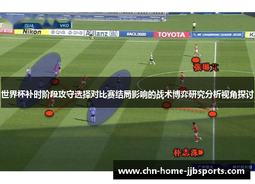 世界杯补时阶段攻守选择对比赛结局影响的战术博弈研究分析视角探讨