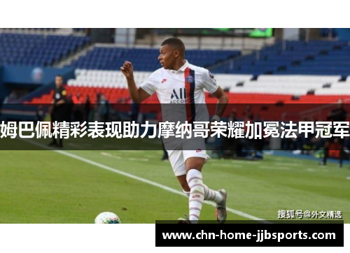姆巴佩精彩表现助力摩纳哥荣耀加冕法甲冠军