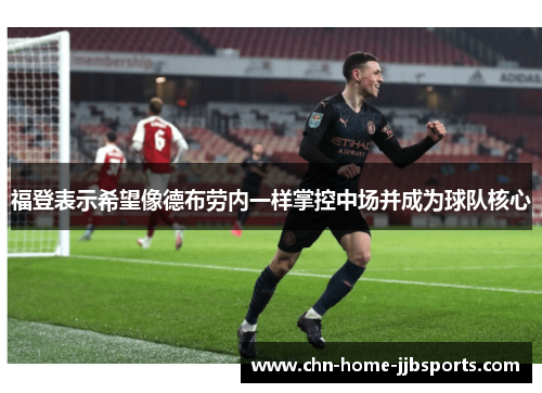 福登表示希望像德布劳内一样掌控中场并成为球队核心