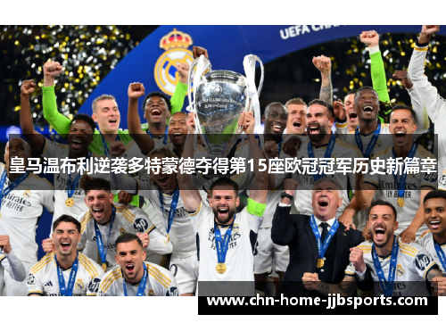 皇马温布利逆袭多特蒙德夺得第15座欧冠冠军历史新篇章