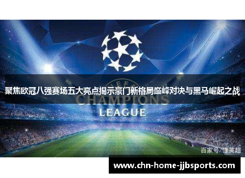 聚焦欧冠八强赛场五大亮点揭示豪门新格局巅峰对决与黑马崛起之战 聚焦欧冠八强赛场五大亮点揭示豪门新格局巅峰对决与黑马崛起之战