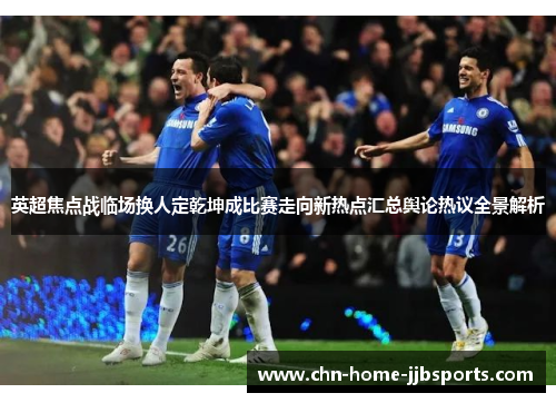 英超焦点战临场换人定乾坤成比赛走向新热点汇总舆论热议全景解析