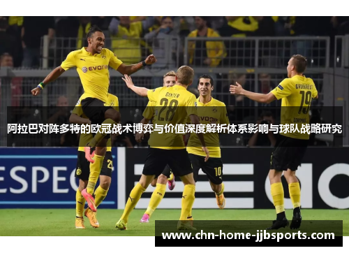 阿拉巴对阵多特的欧冠战术博弈与价值深度解析体系影响与球队战略研究