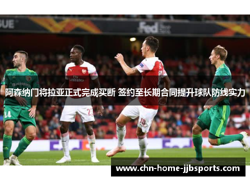阿森纳门将拉亚正式完成买断 签约至长期合同提升球队防线实力