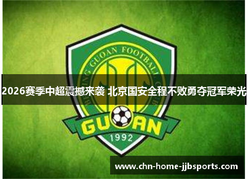 2026赛季中超震撼来袭 北京国安全程不败勇夺冠军荣光