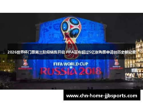 2026世界杯门票第三阶段销售开启 FIFA宣布超过5亿张购票申请创历史新纪录