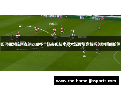 姆巴佩对阵阿森纳欧联杯全场表现技术战术深度复盘解析关键瞬间价值