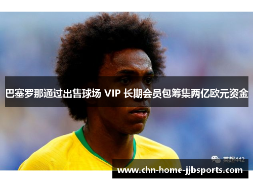 巴塞罗那通过出售球场 VIP 长期会员包筹集两亿欧元资金