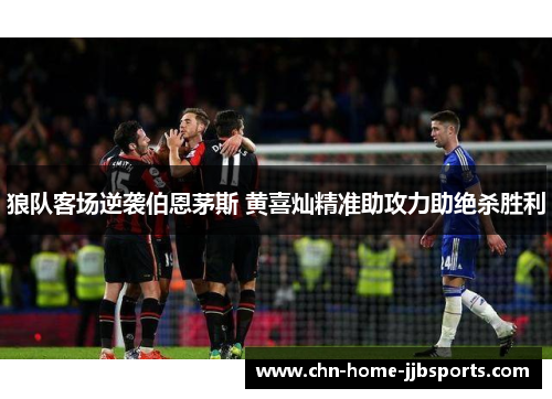 狼队客场逆袭伯恩茅斯 黄喜灿精准助攻力助绝杀胜利