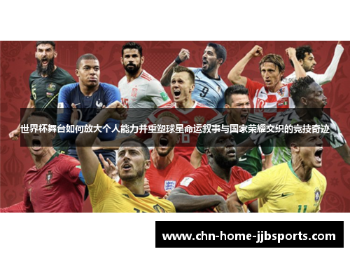 世界杯舞台如何放大个人能力并重塑球星命运叙事与国家荣耀交织的竞技奇迹