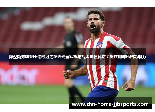 努涅斯对阵莱比锡欧冠之夜表现全解析与战术价值评估关键作用与比赛影响力 努涅斯对阵莱比锡欧冠之夜表现全解析与战术价值评估关键作用与比赛影响力