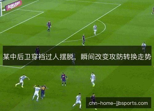 某中后卫穿裆过人摆脱，瞬间改变攻防转换走势
