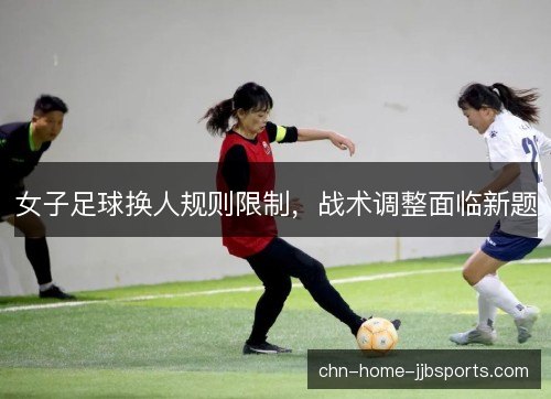 女子足球换人规则限制，战术调整面临新题