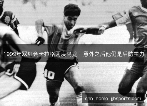 1999年双红会卡拉格两度乌龙：意外之后他仍是后防主力
